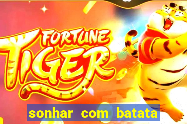 sonhar com batata jogo do bicho